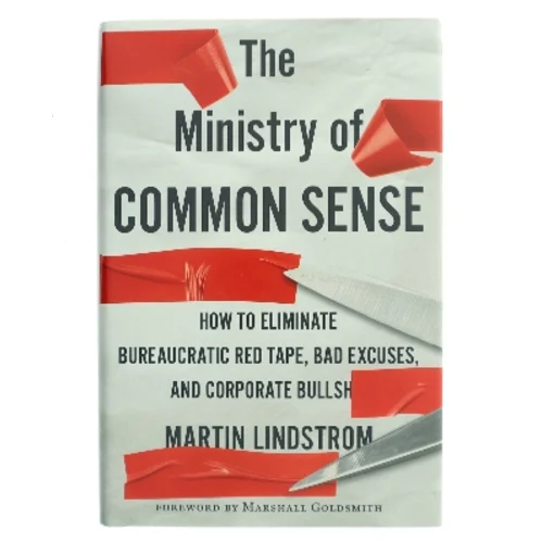 The ministry of common sense : how to eliminate bureaucratic red tape, bad excuses, and corporate BS af Martin Lindstrøm (Bog)