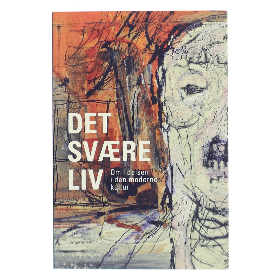 Det svære liv af Anders Dræby Sørensen, Henrik Høgh-Olesen, Mette Jensen, Per Schultz Jørgensen, Sune Liisberg, Hans Jørgen Thomsen, Rasmus Willig, Anders Petersen, Claus Møldrup, Pia Knudsen, Bente Hjorth Madsen, Esben Hougaard, Peter Elsass, Søren Ventegodt (Bog)