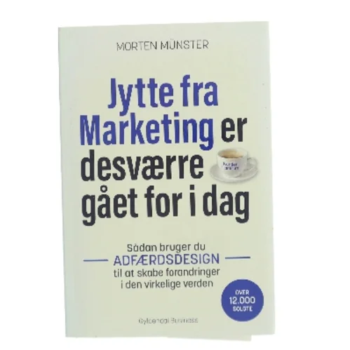 Jytte fra Marketing er desværre gået for i dag : sådan bruger du adfærdsdesign til at skabe forandringer i den virkelige verden af Morten Sehested Münster (f. 1980) (Bog)