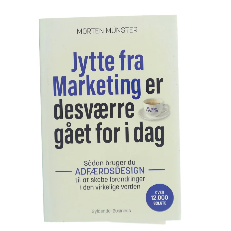 Jytte fra Marketing er desværre gået for i dag : sådan bruger du adfærdsdesign til at skabe forandringer i den virkelige verden af Morten Sehested Münster (f. 1980) (Bog)