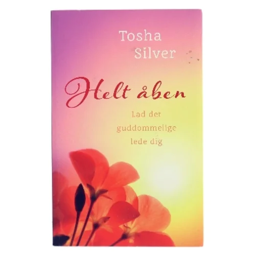 Helt åben : lad det guddommelige lede dig af Tosha Silver (Bog)