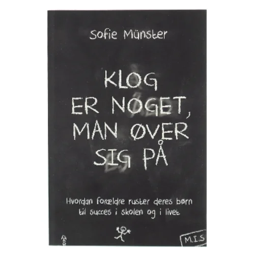 Klog er noget man øver sig på : Hvordan forældre ruster deres børn til succes i skolen og livet af Sofie Münster (Bog)