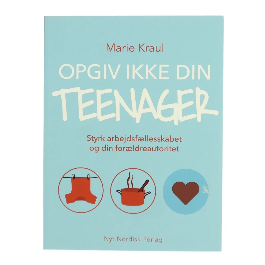 Opgiv ikke din teenager : styrk arbejdsfællesskabet og din forældreautoritet af Marie Kraul (Bog)