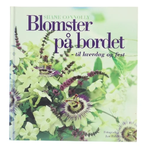 Blomster på bordet - til hverdag og fest : mere end 50 dekorationer til enkle, specielle og festlige lejligheder af Shane Connolly (Bog)