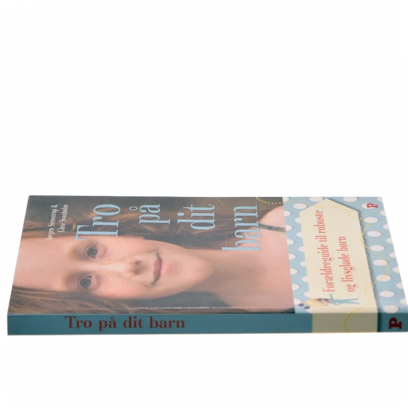 Tro på dit barn : forældreguide til robuste og livsglade børn af Jørgen Svenstrup (f. 1965-12-30) (Bog)