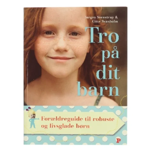 Tro på dit barn : forældreguide til robuste og livsglade børn af Jørgen Svenstrup (f. 1965-12-30) (Bog)