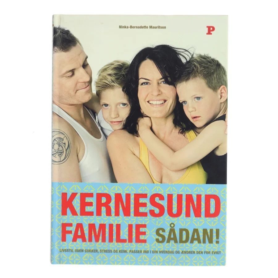 Kernesund familie sådan! : livsstil, uden sukker, stress og kemi, passer ind i din hverdag og ændrer den for evigt af Ninka Mauritson (Bog)