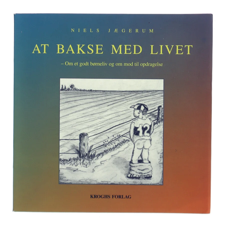At bakse med livet : om et godt børneliv og mod til opdragelse af Niels Jægerum (Bog)