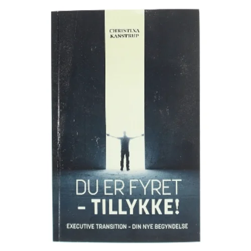 Du er fyret - tillykke! : executive transition - din nye begyndelse af Christina Kanstrup (Bog)