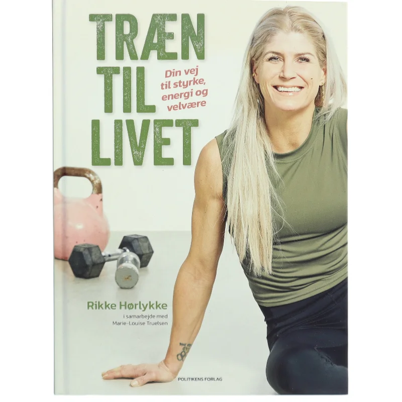 Træn til livet : din vej til styrke, energi og velvære af Rikke Hørlykke (Bog)