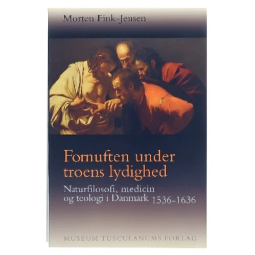 Fornuften under troens lydighed : naturfilosofi, medicin og teologi i Danmark 1536-1636 af Morten Fink-Jensen (Bog)