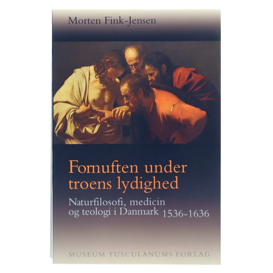 Fornuften under troens lydighed : naturfilosofi, medicin og teologi i Danmark 1536-1636 af Morten Fink-Jensen (Bog)