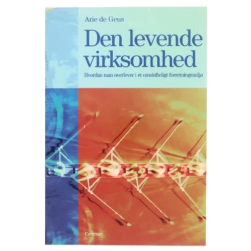 Den levende virksomhed : hvordan man overlever i et omskifteligt forretningsmiljø af Arie de Geus (Bog)
