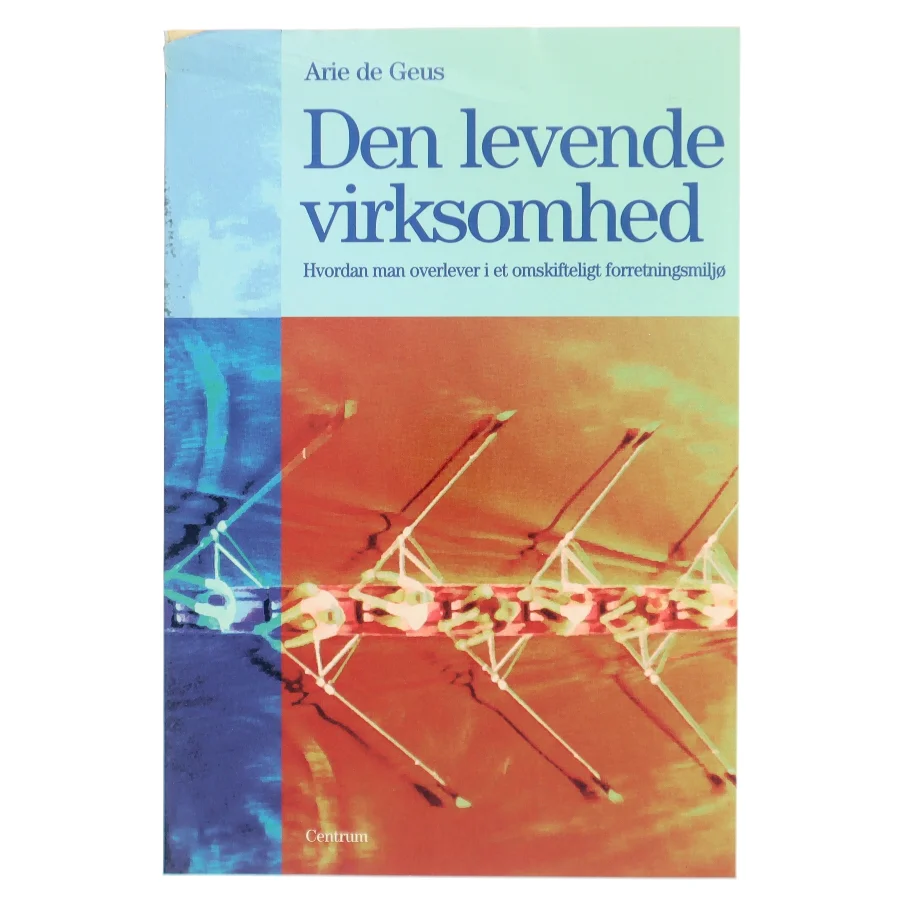 Den levende virksomhed : hvordan man overlever i et omskifteligt forretningsmiljø af Arie de Geus (Bog)
