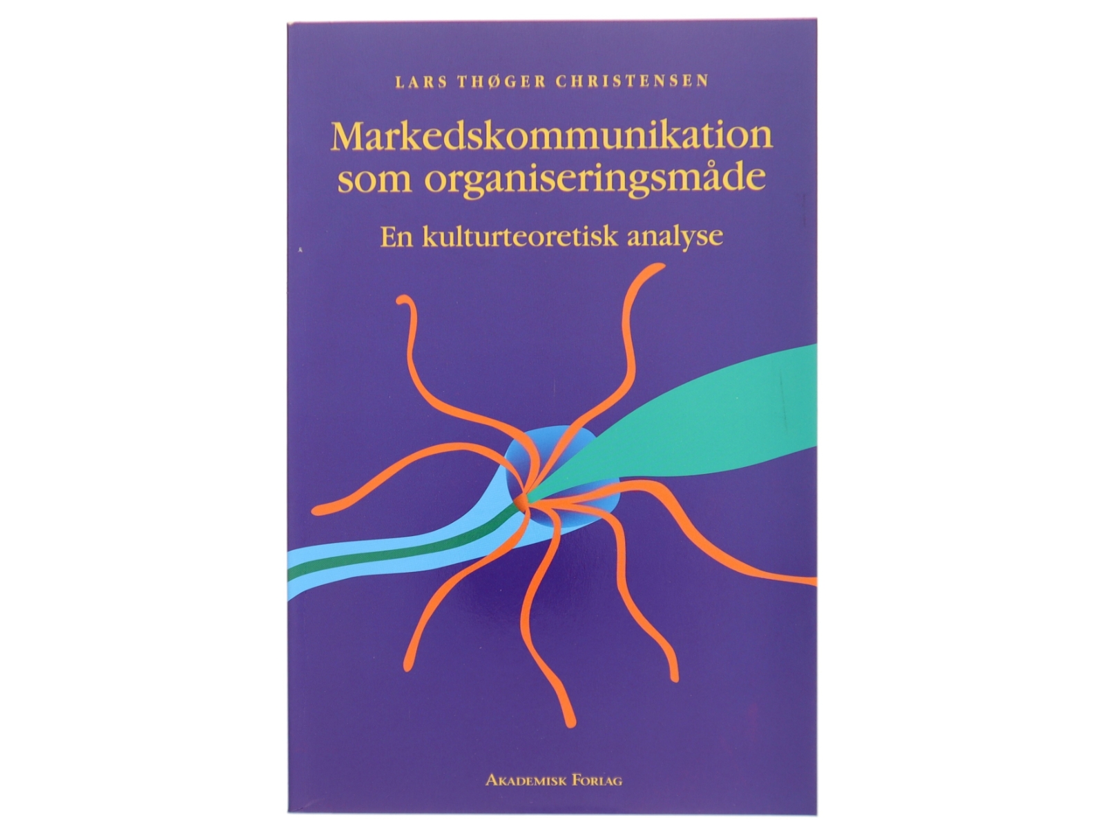 Markedskommunikation som organiseringsmåde : en kulturteoretisk analyse af Lars Thøger Christensen (f. 1959) (Bog)
