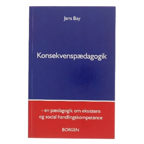 Konsekvenspædagogik : en pædagogik om eksistens og social handlingskompetence af Jens Bay (Bog)