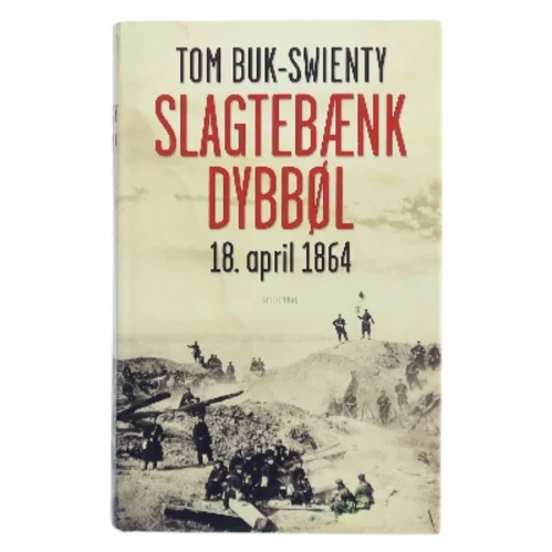 Slagtebænk Dybbøl : 18. april 1864 ; historien om et slag af Tom Buk-Swienty (Bog)