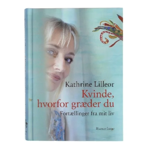 Kvinde, hvorfor græder du : fortællinger fra mit liv af Kathrine Lilleør (Bog)