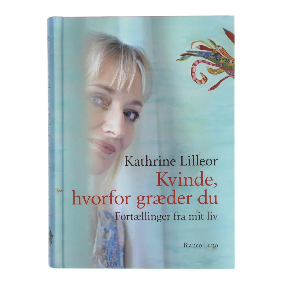Kvinde, hvorfor græder du : fortællinger fra mit liv af Kathrine Lilleør (Bog)