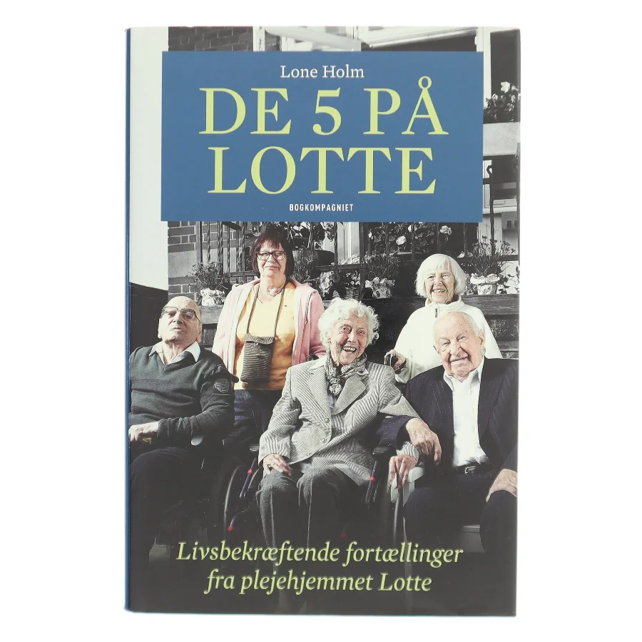 De 5 på Lotte : livsbekræftende fortællinger fra plejehjemmet Lotte af Lone Holm (f. 1975) (Bog)