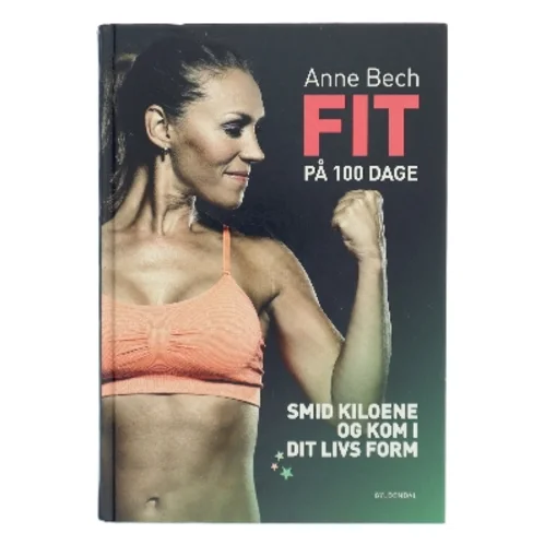 Fit på 100 dage : smid kiloene og kom i dit livs form af Anne Bech (Bog)