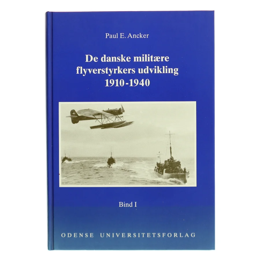 De danske militære flyverstyrkers udvikling. Bind 1, 1910-1940: En forskningsmæssig undersøgelse af de danske militære flyverstyrkers udvikling med særligt henblik på en påvisning af konkrete initiativer til etablering af et fælles eller selvstændigt "Luftvaaben" af Paul E. Ancker (Bog)