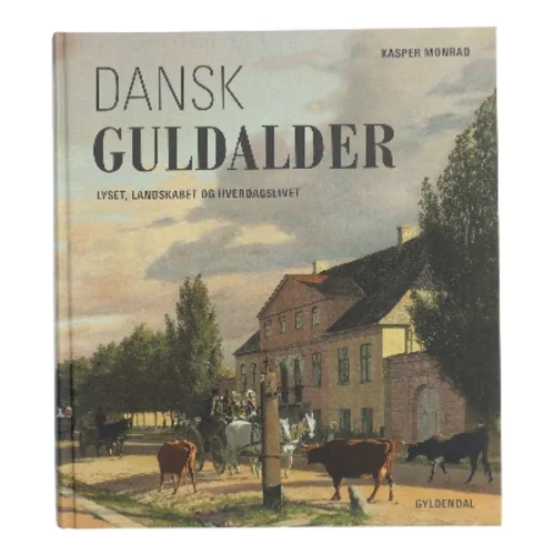 Dansk guldalder : lyset, landskabet og hverdagslivet af Kasper Monrad (Bog)