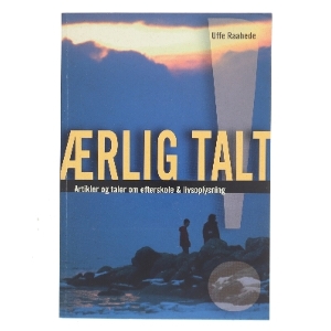 Ærlig talt! : artikler og taler om efterskole og livsoplysning af Uffe Raahede (Bog)