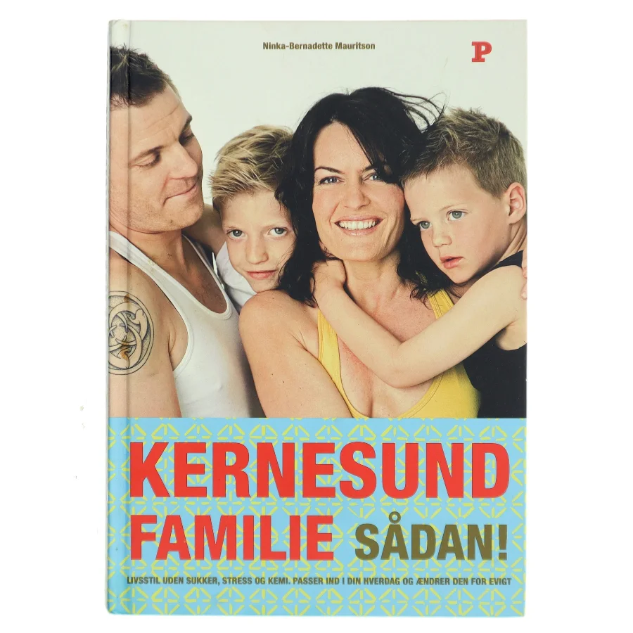 Kernesund familie sådan! : livsstil, uden sukker, stress og kemi, passer ind i din hverdag og ændrer den for evigt af Ninka Mauritson (Bog)