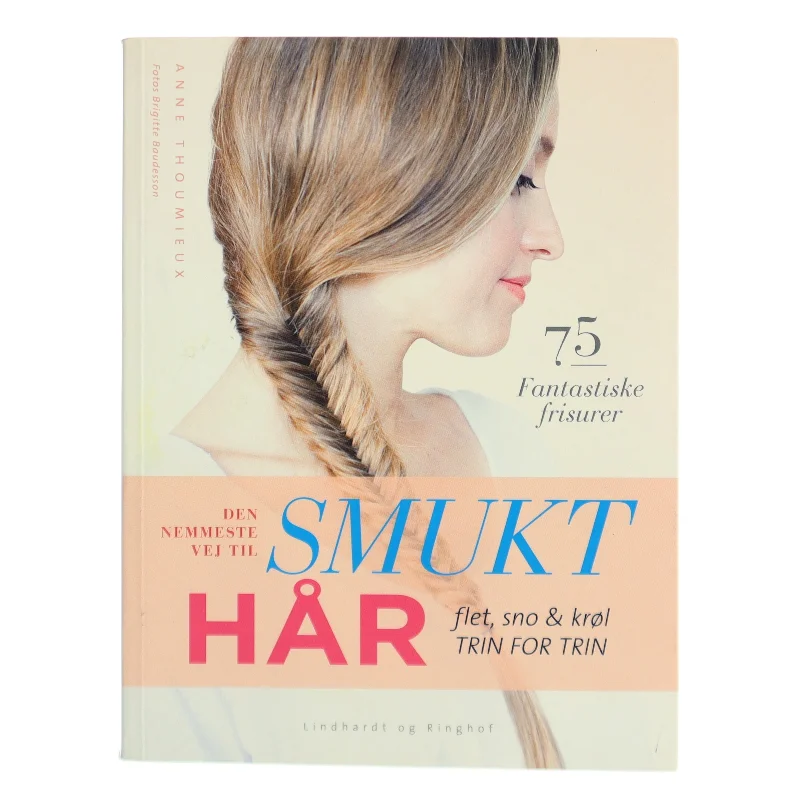 Den nemmeste vej til smukt hår : flet, sno & krøl - trin for trin : 75 fantastiske frisurer af Anne Thoumieux (Bog)