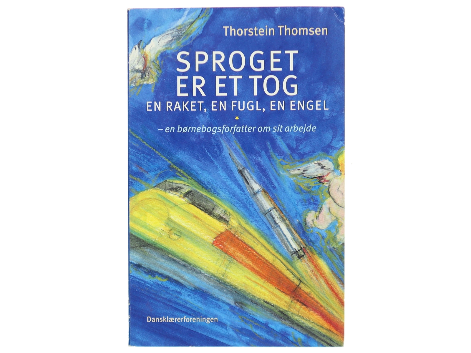 Sproget er et tog, en raket, en fugl, en engel : en børnebogsforfatter om sit arbejde af Thorstein Thomsen (f. 1950) (Bog)
