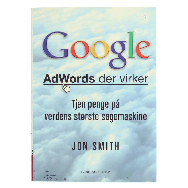 Google : AdWords der virker : tjen penge på verdens største søgemaskine af Jon Smith (f. 1975-12-19) (Bog)