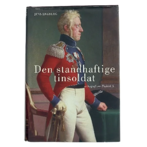 Den standhaftige tinsoldat : en biografi om Frederik 6. af Jens Engberg (Bog)