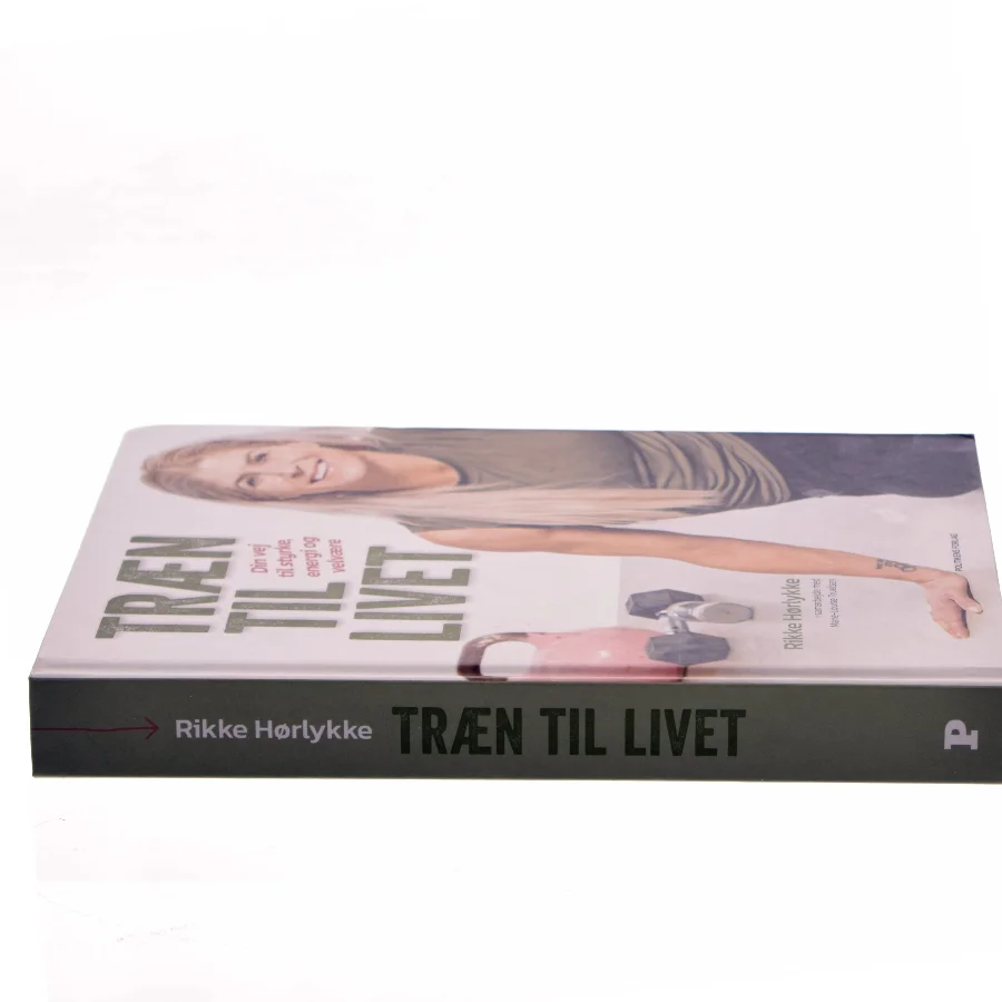 Træn til livet : din vej til styrke, energi og velvære af Rikke Hørlykke (Bog)