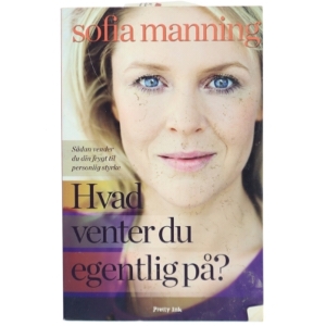 Hvad venter du egentlig på? : sådan vender du din frygt til personlig styrke af Sofia Manning (Bog)