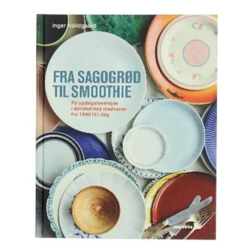 Fra sagogrød til smoothie : på opdagelsesrejse i danskernes madvaner fra 1940 til i dag af Inger Abildgaard (Bog)