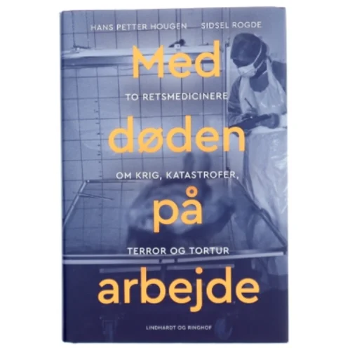 Med døden på arbejde : to retsmedicinere om krig, katastrofer, terror og tortur af Hans Petter Hougen (Bog)