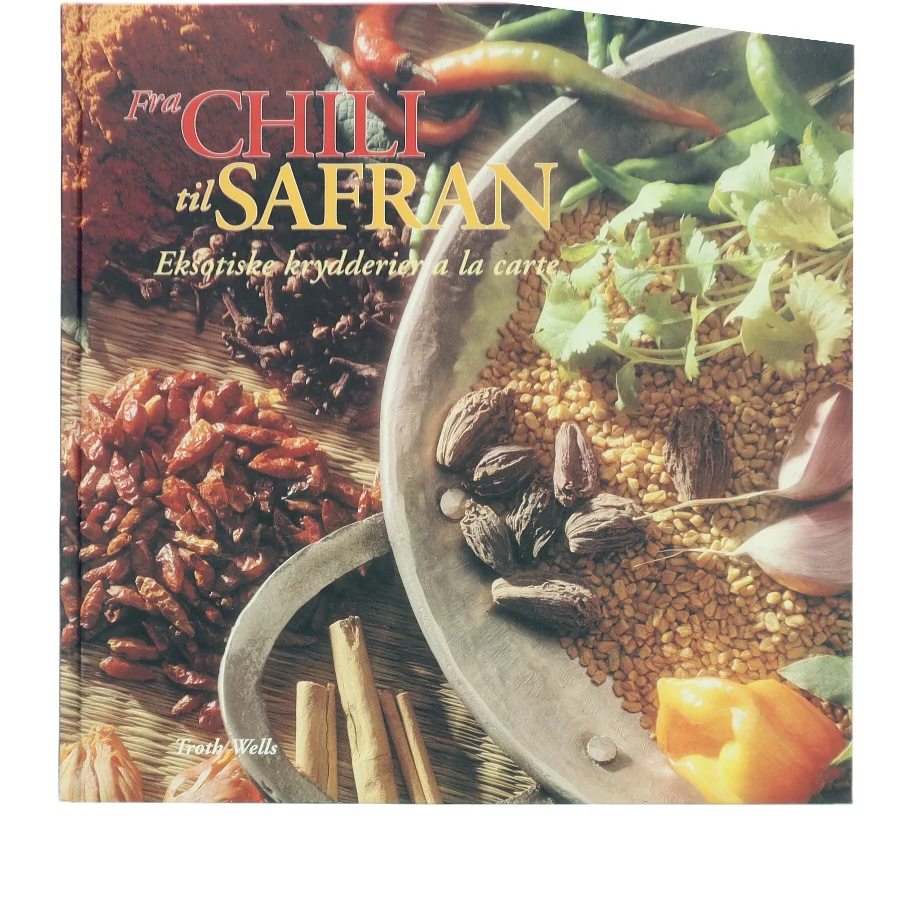 Fra chili til safran : eksotiske krydderier a la carte af Troth Wells (Bog)