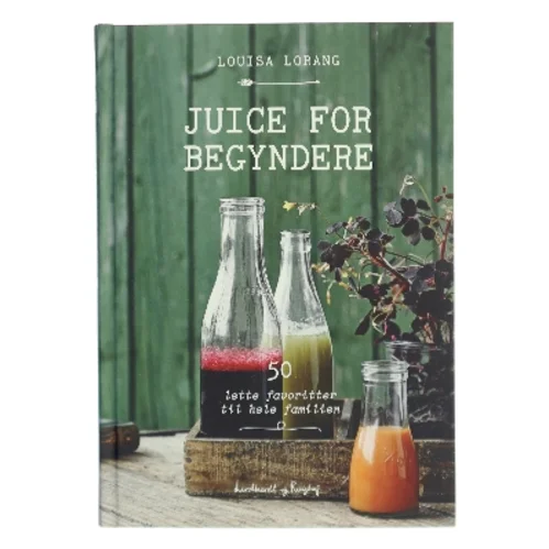 Juice for begyndere : 50 lette favoritter til hele familien af Louisa Lorang (Bog)