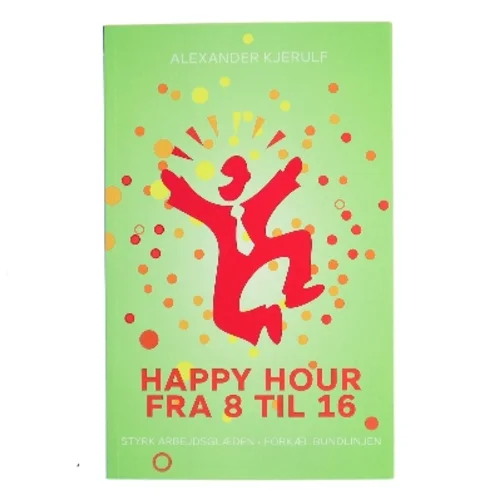Happy hour fra 8 til 16 : styrk arbejdsglæden, forkæl bundlinjen af Alexander Kjerulf (Bog)
