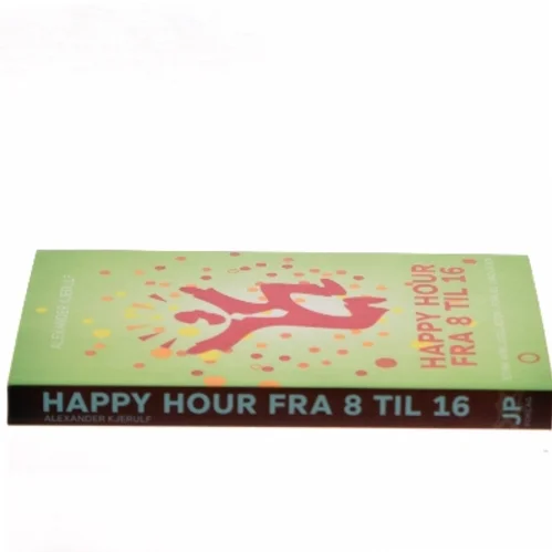 Happy hour fra 8 til 16 : styrk arbejdsglæden, forkæl bundlinjen af Alexander Kjerulf (Bog)