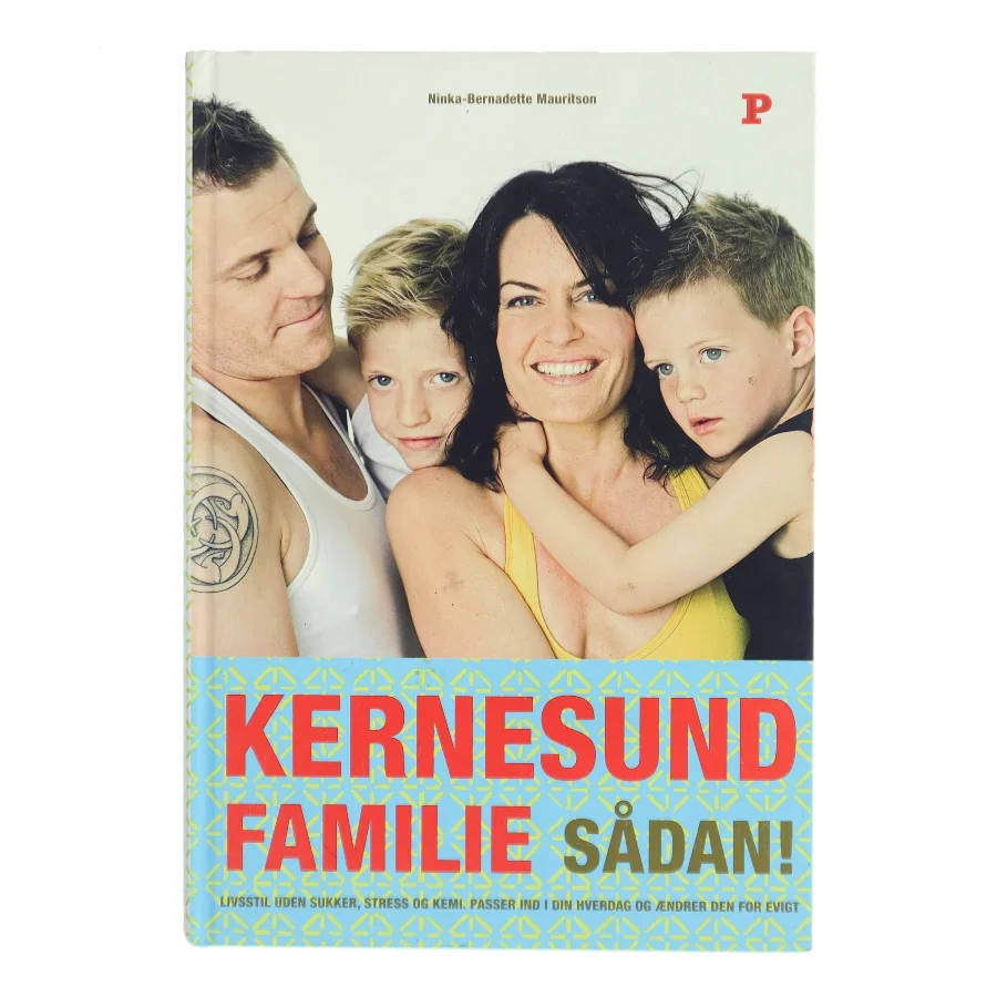 Kernesund familie sådan! : livsstil, uden sukker, stress og kemi, passer ind i din hverdag og ændrer den for evigt af Ninka Mauritson (Bog)