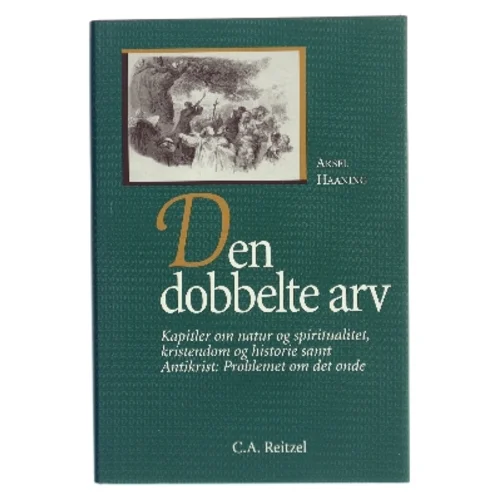 Den dobbelte arv : kapitler om natur og spiritualitet, kristendom og historie samt Antikrist - problemet om det onde af Aksel Haaning (Bog)