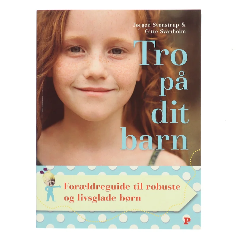 Tro på dit barn : forældreguide til robuste og livsglade børn af Jørgen Svenstrup (f. 1965-12-30) (Bog)