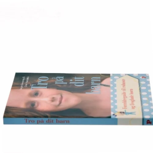 Tro på dit barn : forældreguide til robuste og livsglade børn af Jørgen Svenstrup (f. 1965-12-30) (Bog)