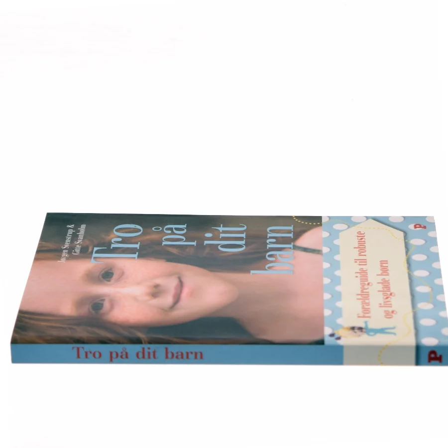 Tro på dit barn : forældreguide til robuste og livsglade børn af Jørgen Svenstrup (f. 1965-12-30) (Bog)