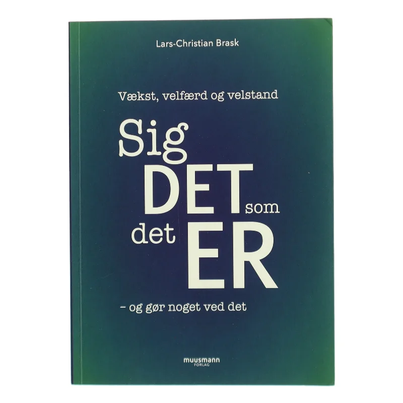 Sig det som det er - og gør noget ved det : vækst, velfærd og velstand af Lars-Christian Brask (Bog)