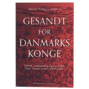 Gesandt for Danmarks konge : politik, religionskrig og tro under Peter Svaves rejser i 1500-tallet af Martin Schwarz Lausten (Bog)