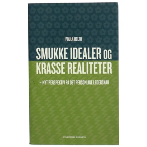 Smukke idealer og krasse realiteter : nyt perspektiv på det personlige lederskab af Poula Helth (Bog)