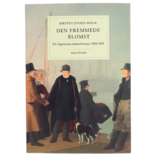 Den fremmede blomst : B.S. Ingemanns dannelsesrejse 1818-1819 af Kirsten Jensen Holm (Bog)